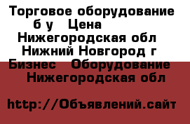 Торговое оборудование б/у › Цена ­ 1 000 - Нижегородская обл., Нижний Новгород г. Бизнес » Оборудование   . Нижегородская обл.